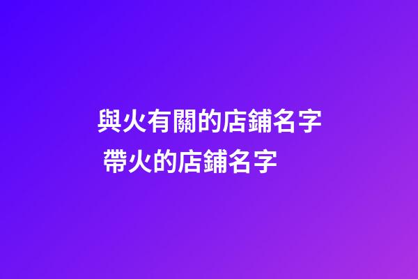 與火有關的店鋪名字 帶火的店鋪名字-第1張-店鋪起名-玄機派
